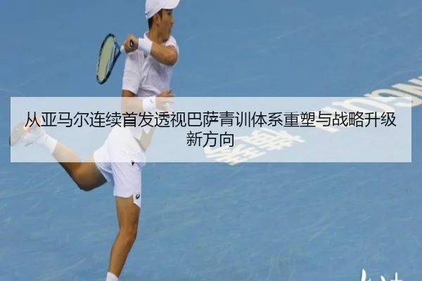 从亚马尔连续首发透视巴萨青训体系重塑与战略升级新方向