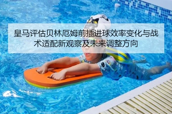 皇马评估贝林厄姆前插进球效率变化与战术适配新观察及未来调整方向（kaiyun）