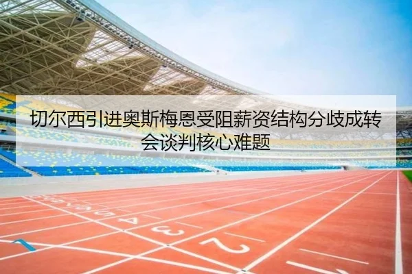 切尔西引进奥斯梅恩受阻薪资结构分歧成转会谈判核心难题（kaiyun）