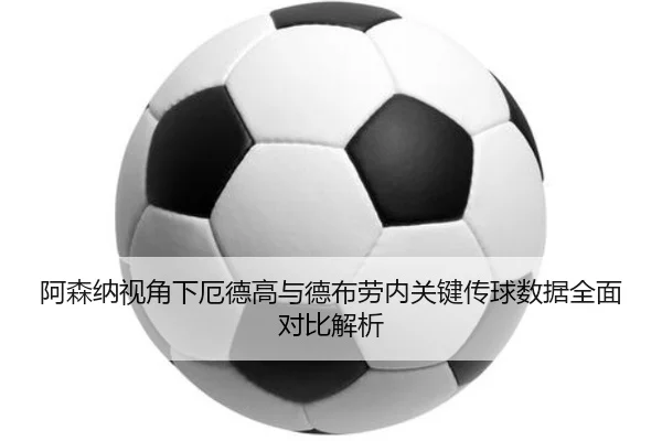 阿森纳视角下厄德高与德布劳内关键传球数据全面对比解析（kaiyun）